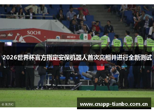 2026世界杯官方指定安保机器人首次亮相并进行全新测试 2026世界杯官方指定安保机器人首次亮相并进行全新测试