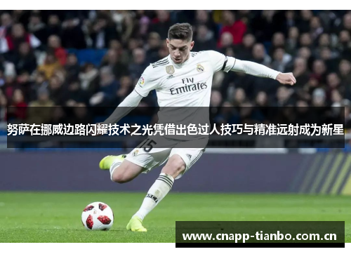 努萨在挪威边路闪耀技术之光凭借出色过人技巧与精准远射成为新星 努萨在挪威边路闪耀技术之光凭借出色过人技巧与精准远射成为新星