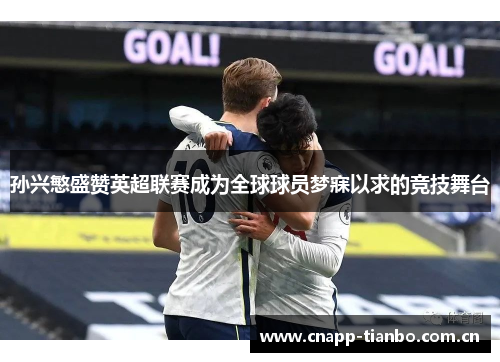 孙兴慜盛赞英超联赛成为全球球员梦寐以求的竞技舞台 孙兴慜盛赞英超联赛成为全球球员梦寐以求的竞技舞台