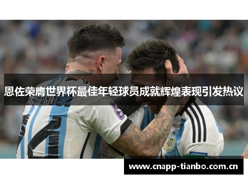 恩佐荣膺世界杯最佳年轻球员成就辉煌表现引发热议 恩佐荣膺世界杯最佳年轻球员成就辉煌表现引发热议
