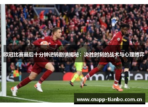 欧冠比赛最后十分钟逆转剧情揭秘:决胜时刻的战术与心理博弈 欧冠比赛最后十分钟逆转剧情揭秘:决胜时刻的战术与心理博弈