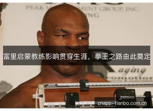 富里启蒙教练影响贯穿生涯，拳王之路由此奠定